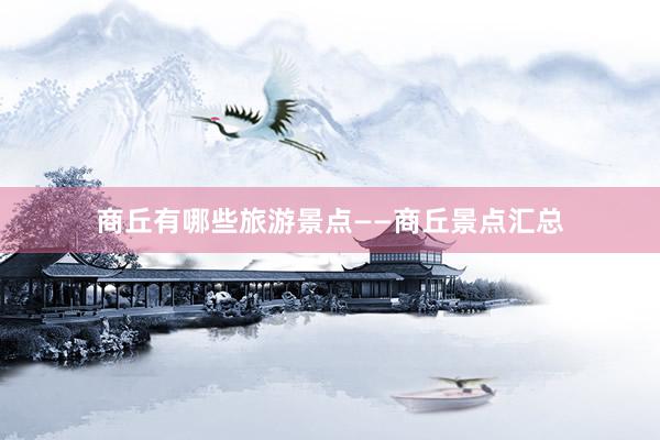 商丘有哪些旅游景点——商丘景点汇总